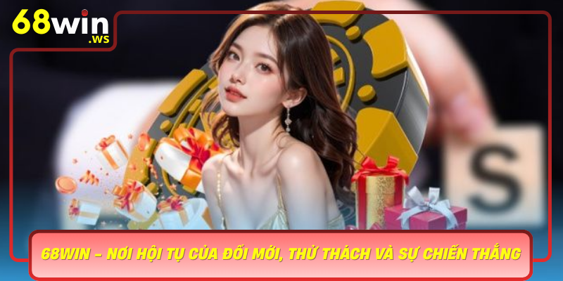 68Win Noi Hoi Tu Cua Doi Moi Thu Thach Va Su Chien Thang Mang Dam Net Ba Cay Loc Xoay