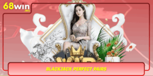 Blackjack Perfect Pairs Chien Thuat Thang Toi Uu Tai 68Win