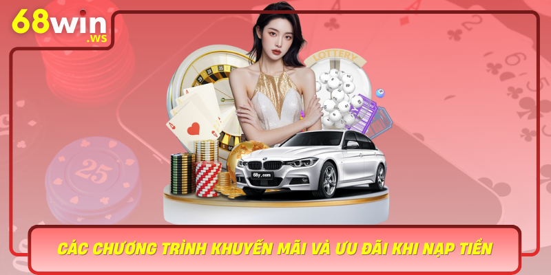 Cac Chuong Trinh Khuyen Mai Va Uu Dai Khi Nap Tien Tai 68Win
