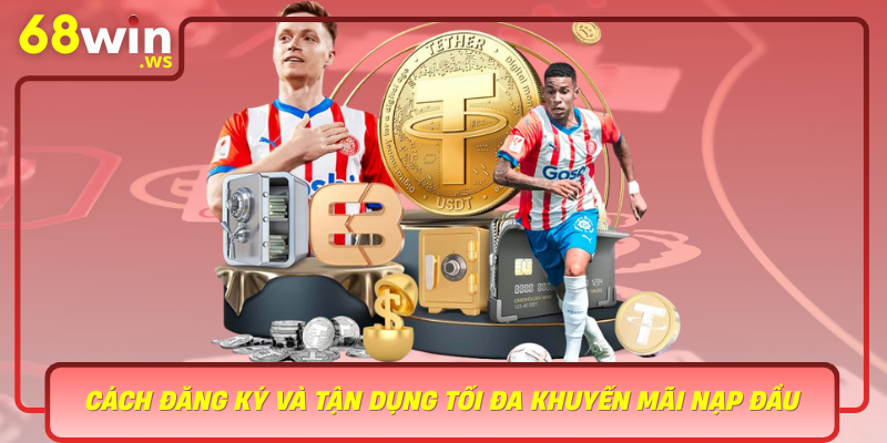 Cach Dang Ky Va Tan Dung Toi Da Khuyen Mai Nap Dau Tai 68Win