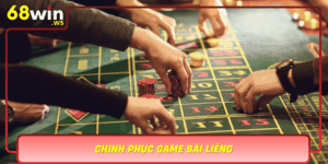 Chinh Phuc Game Bai Lieng Bi Quyet Thang Lon Cung 68Win