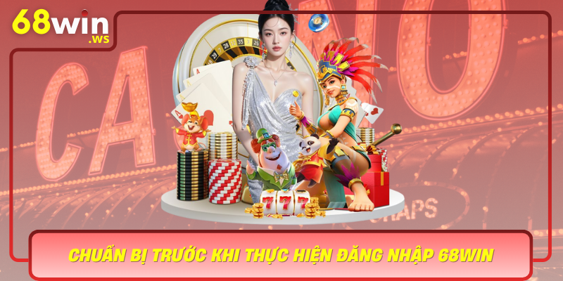 Chuan Bi Truoc Khi Thuc Hien Dang Nhap 68Win