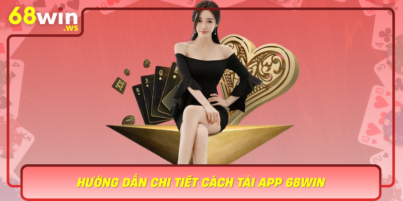 Huong Dan Chi Tiet Cach Tai App 68Win Buoc Don Gian De Trai Nghiem