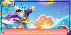 Kham Pha Ban Ca Vui 68Win Giai Tri Dinh Cao Khong Gioi Han