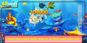 Kham Pha Chien Thuat Ban Ca Ca Map Xanh Dinh Cao Tai 68Win