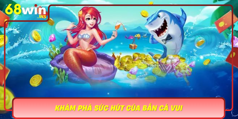 Kham Pha Suc Hut Cua Ban Ca Vui Tro Choi Giai Tri Khong Gioi Han