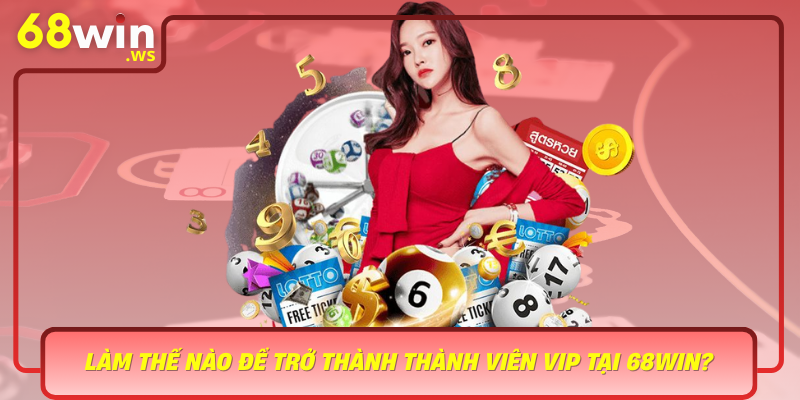 Lam The Nao De Tro Thanh Thanh Vien Vip Tai 68Win