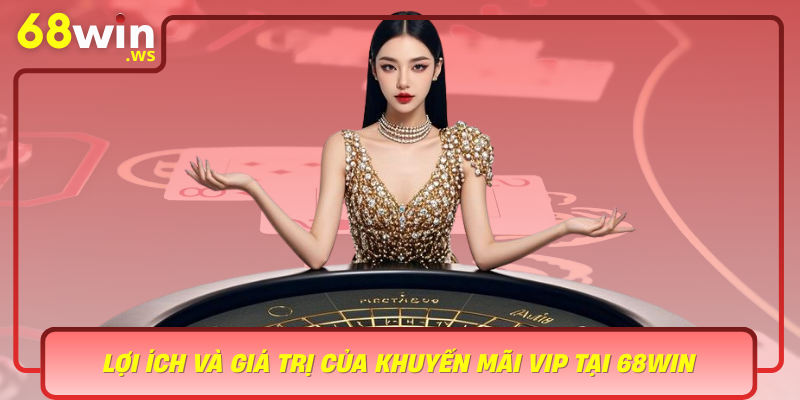 Loi Ich Va Gia Tri Cua Khuyen Mai Vip Tai 68Win