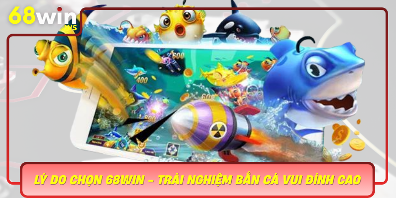 Ly Do Chon 68Win Trai Nghiem Ban Ca Vui Dinh Cao