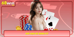 Moi Ban Be Dang Ky Nhan Ngay Co Hoi Thang Lon Tai 68Win