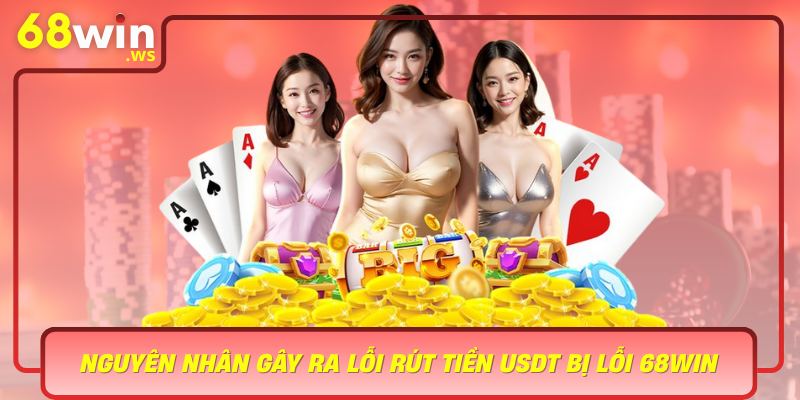 Nguyen Nhan Gay Ra Loi Rut Tien Usdt Bi Loi 68Win