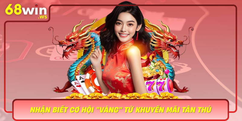 Nhan Biet Co Hoi Vang Tu Khuyen Mai Tan Thu Cua 68Win