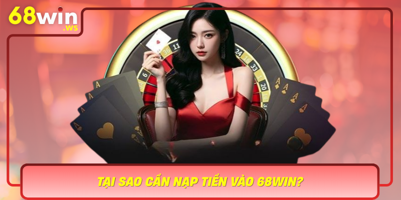 Tai Sao Can Nap Tien Vao 68Win