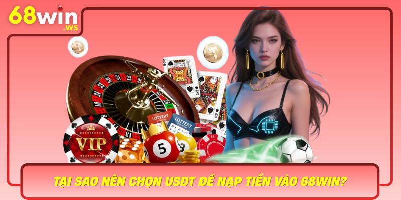 Tai Sao Nen Chon Usdt De Nap Tien Vao 68Win