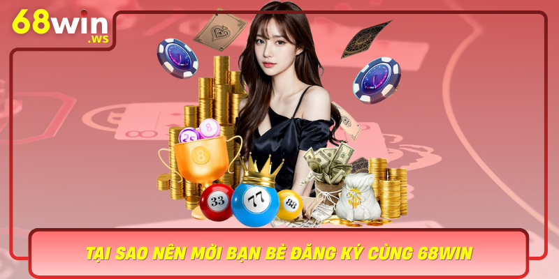 Tai Sao Nen Moi Ban Be Dang Ky Cung 68Win Co Hoi Nhan Thuong Lon Chia Se Niem Vui