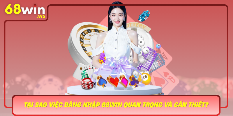 Tai Sao Viec Dang Nhap 68Win Quan Trong Va Can Thiet