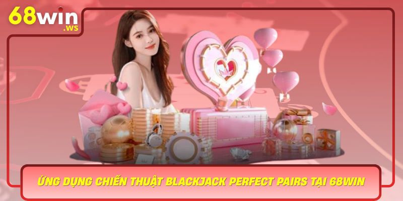 Ung Dung Chien Thuat Blackjack Perfect Pairs Tai 68Win Nang Cao Kha Nang Chien Thang