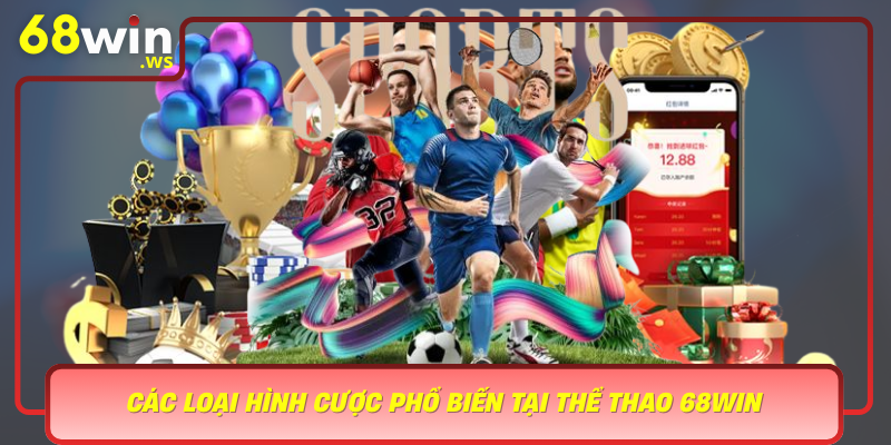 Cac Loai Hinh Cuoc Pho Bien Tai The Thao 68Win Da Dang Thu Vi Va Sinh Lai