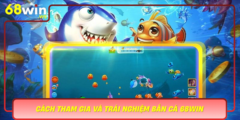 Cach Tham Gia Va Trai Nghiem Ban Ca 68Win Tu Dang Ky Den Chien Thuat