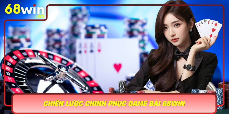 Chien Luoc Chinh Phuc Game Bai 68Win Bi Quyet De Chien Thang Lon