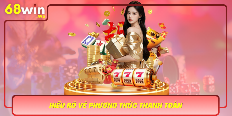 Hieu Ro Ve Phuong Thuc Thanh Toan Yeu To Then Chot Trong Trai Nghiem Nguoi Choi Tai 68Win