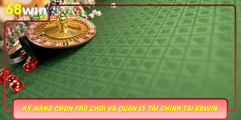 Ky Nang Chon Tro Choi Va Quan Ly Tai Chinh Tai 68Win